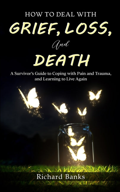Book cover for How to Deal with Grief, Loss, and Death: A Survivor's Guide to Coping with Pain and Trauma, and Learning to Live Again
