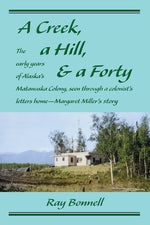Book cover for Creek, a Hill, & a Forty: The early years of Alaska's Matanuska Colony, seen through a colonist's letters home-Margaret Miller's story