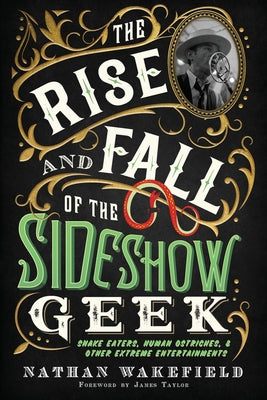 Book cover for The Rise and Fall of the Sideshow Geek: Snake Eaters, Human Ostriches, & Other Extreme Entertainments