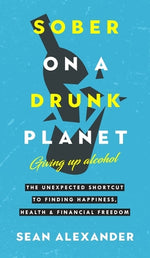 Book cover for Sober On A Drunk Planet: The Unexpected Shortcut To Finding Happiness, Health And Financial Freedom