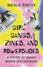 Book cover for Girl Gangs, Zines, and Powerslides: A History of Badass Women Skateboarders