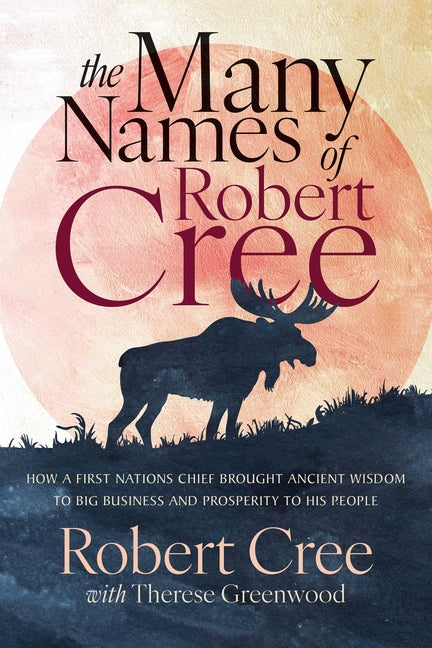 Book cover for Many Names of Robert Cree: How a First Nations Chief Brought Ancient Wisdom to Big Business and Prosperity to His People