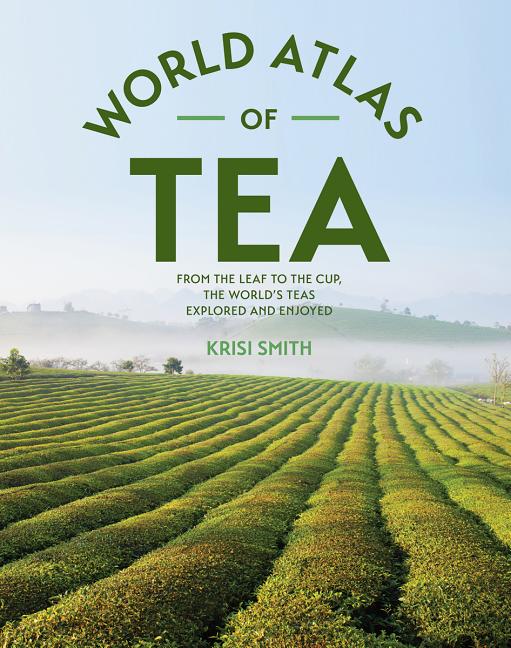 Book cover for The World Atlas of Tea: From the Leaf to the Cup, the World's Teas Explored and Enjoyed