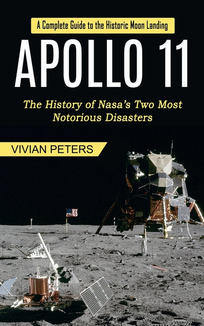 Book cover for Apollo 11: A Complete Guide to the Historic Moon Landing (The History of Nasa's Two Most Notorious Disasters)