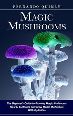 Book cover for Magic Mushrooms: The Beginner's Guide to Growing Magic Mushrooms (How to Cultivate and Grow Magic Mushrooms With Psylocibin)