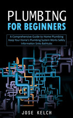 Book cover for Plumbing for Beginners: A Comprehensive Guide to Home Plumbing (Keep Your Home's Plumbing System Works Safely Information Sinks Bathtubs)