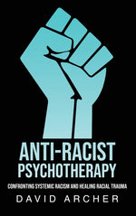 Book cover for Anti-Racist Psychotherapy: Confronting Systemic Racism and Healing Racial Trauma