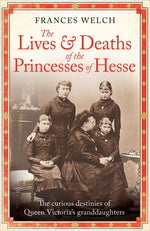 Book cover for Lives and Deaths of the Princesses of Hesse: The Curious Destinies of Queen Victoria's Granddaughters