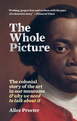 Book cover for The Whole Picture: The Colonial Story of the Art in Our Museums & Why We Need to Talk about It