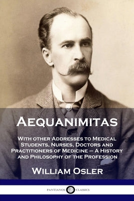 Book cover for Aequanimitas: With other Addresses to Medical Students, Nurses, Doctors and Practitioners of Medicine - A History and Philosophy of