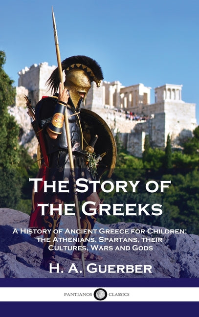 Book cover for Story of the Greeks: A History of Ancient Greece for Children; the Athenians, Spartans, their Cultures, Wars and Gods
