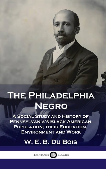 Book cover for Philadelphia Negro: A Social Study and History of Pennsylvania's Black American Population; their Education, Environment and Work