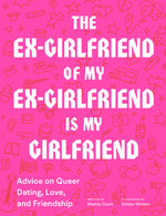 Book cover for The Ex-Girlfriend of My Ex-Girlfriend Is My Girlfriend: Advice on Queer Dating, Love, and Friendship
