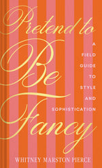 Book cover for Pretend to Be Fancy: A Field Guide to Style and Sophistication