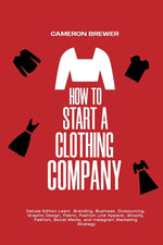 Book cover for How to Start a Clothing Company - Deluxe Edition Learn Branding, Business, Outsourcing, Graphic Design, Fabric, Fashion Line Apparel, Shopify, Fashion