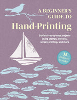 Book cover for Beginner's Guide to Hand-Printing: 35 Projects to Make: Stylish Step-By-Step Projects Using Stamps, Stencils, Screen Printing, and More