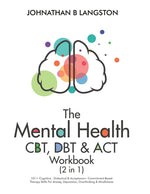 Book cover for The Mental Health CBT, DBT & ACT Workbook (2 in 1): 101+ Cognitive, Dialectical & Acceptance + Commitment Based Therapy Skills For Anxiety, Depression