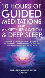 Book cover for 10 Hours Of Guided Meditations For Anxiety, Relaxation & Deep Sleep: Scripts, Affirmations & Hypnosis For Self-Healing, Overcoming Overthinking, Insom