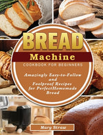 Book cover for Bread Machine Cookbook for Beginners: Amazingly Easy-to-Follow and Foolproof Recipes for Perfect Homemade Bread