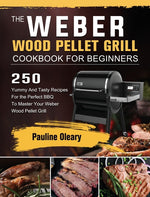 Book cover for Weber Wood Pellet Grill Cookbook For Beginners: 250 Yummy And Tasty Recipes For the Perfect BBQ To Master Your Weber Wood Pellet Grill