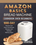 Book cover for Amazon Basics Bread Machine Cookbook For Beginners: 1000-Day Newest and Easy Homemade Recipes with Detailed Making Steps