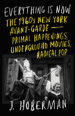 Book cover for Everything Is Now: The 1960s New York Avant-Garde--Primal Happenings, Underground Movies, Radical Pop