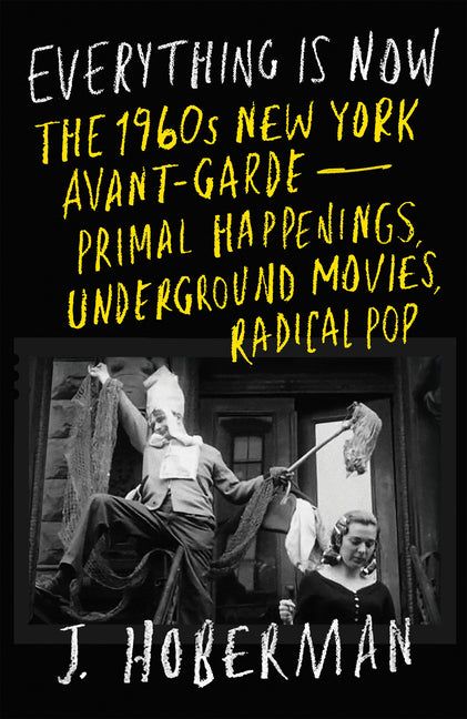 Book cover for Everything Is Now: The 1960s New York Avant-Garde--Primal Happenings, Underground Movies, Radical Pop