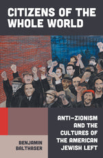 Book cover for Citizens of the Whole World: Anti-Zionism and the Cultures of the American Jewish Left