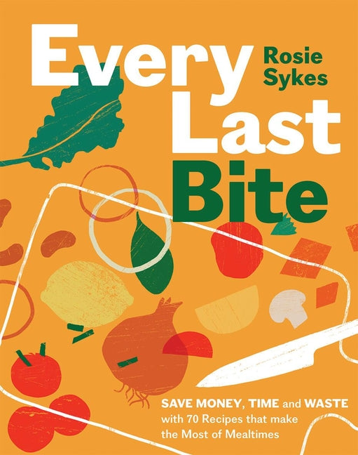 Book cover for Every Last Bite: Save Money, Time and Waste with 70 Recipes That Make the Most of Mealtimes