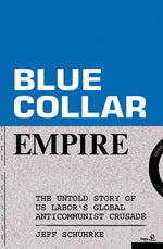 Book cover for Blue-Collar Empire: The Untold Story of Us Labor's Global Anticommunist Crusade