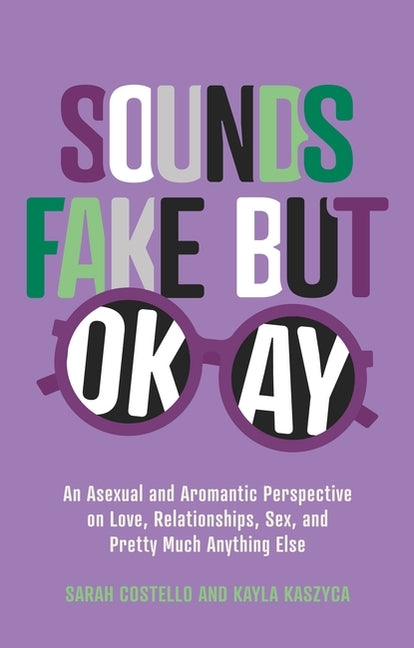 Book cover for Sounds Fake But Okay: An Asexual and Aromantic Perspective on Love, Relationships, Sex, and Pretty Much Anything Else