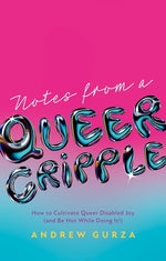 Book cover for Notes from a Queer Cripple: How to Cultivate Queer Disabled Joy (and Be Hot While Doing It!)