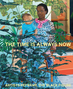 Book cover for The Time Is Always Now: Artists Reframe the Black Figure