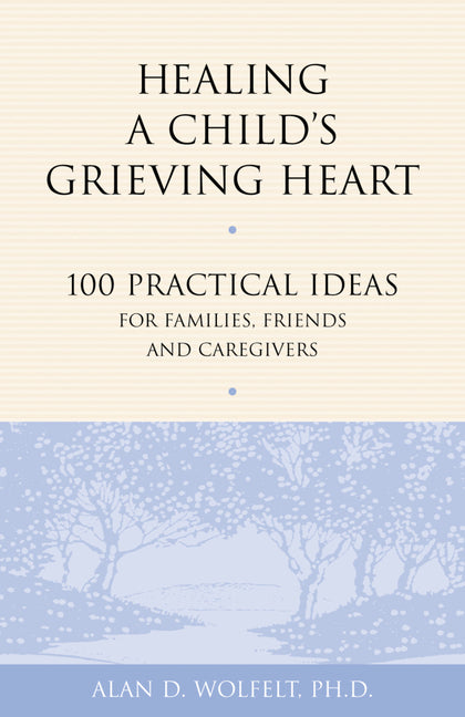 Book cover for Healing a Child's Grieving Heart: 100 Practical Ideas for Families, Friends and Caregivers