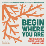 Book cover for Begin Where You Are: The Colorado Poets Laureate Anthology