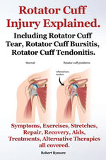 Book cover for Rotator Cuff Injury Explained. Including Rotator Cuff Tear, Rotator Cuff Bursitis, Rotator Cuff Tendonitis. Symptoms, Exercises, Stretches, Repair, Re