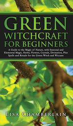 Book cover for Green Witchcraft for Beginners: A Guide to the Magic of Nature, with Seasonal and Elemental Magic, Herbs, Flowers, Crystals, Divination, Plus Spells a