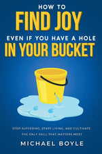Book cover for How to Find Joy Even If You Have a Hole in Your Bucket: Stop Suffering, Start Living, and Cultivate the Only Skill that Matters Most