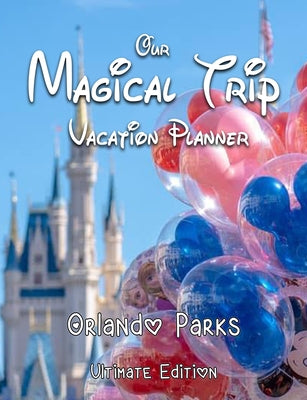 Book cover for Our Magical Trip Vacation Planner Orlando Parks Ultimate Edition - Castle