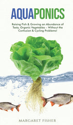 Book cover for Aquaponics: Raising Fish & Growing an Abundance of Tasty, Organic Vegetables - Without the Confusion & Cycling Problems!