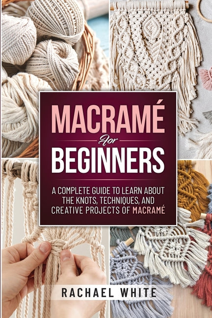 Book cover for Macrame for Beginners: A Complete Guide to Learn about the Knots, Techniques, and Creative Projects of Macrame
