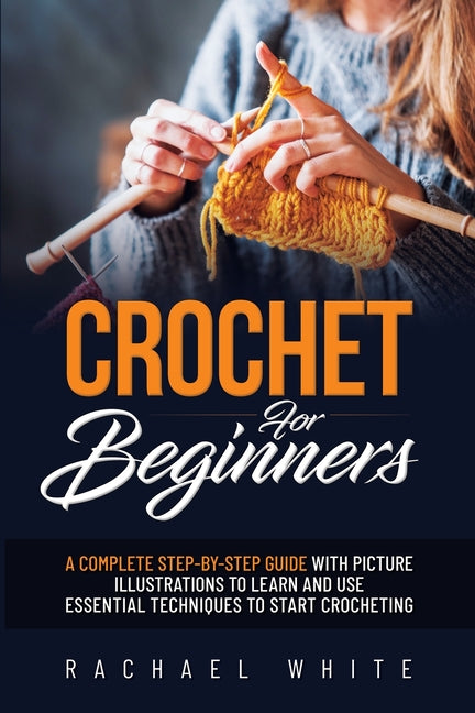 Book cover for Crochet for Beginners: A Complete Step-By-Step Guide to Learn & Use Essential Techniques to Start Crocheting, Fun & Easy projects for Beginne
