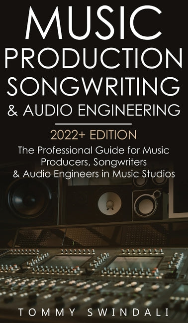 Book cover for Music Production, Songwriting & Audio Engineering, 2022+ Edition: The Professional Guide for Music Producers, Songwriters & Audio Engineers in Music S