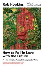 Book cover for How to Fall in Love with the Future: A Time Traveller's Guide to Changing the World