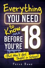 Book cover for Everything You Need to Know Before You're 18 (But Won't Get Taught in School): 100+ Essential Life Skills for Self-Confidence, Happiness, and Success