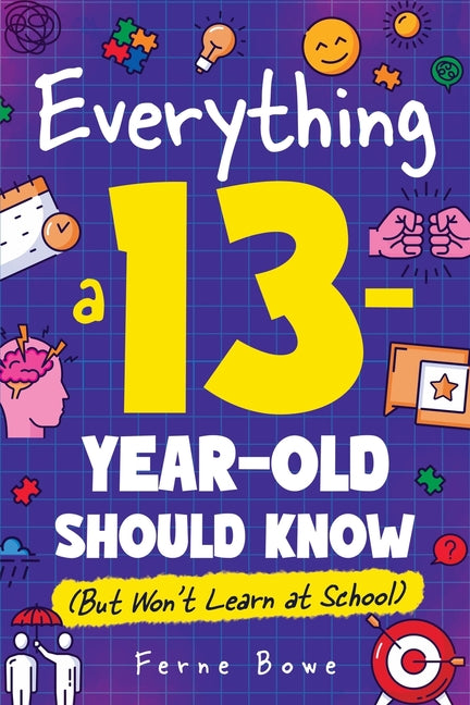 Book cover for Everything a 13 Year Old Should Know (But Won't Learn at School): 100+ Essential Life Skills for Self-Confidence, Happiness, and Success