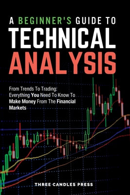 Book cover for A Beginner's Guide To Technical Analysis: From Trends To Trading: Everything You Need To Know To Make Money From The Financial Markets