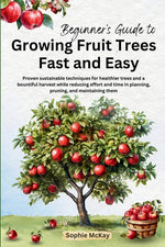 Book cover for Beginner's Guide to Growing Fruit Trees Fast and Easy: Proven sustainable techniques for healthier trees and a bountiful harvest while reducing effort