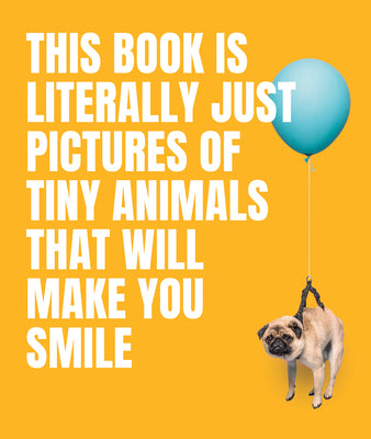 Book cover for This Book Is Literally Just Pictures of Tiny Animals That Will Make You Smile