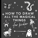 Book cover for Magical Things: How to Draw Books for Kids with Unicorns, Dragons, Mermaids, and More
